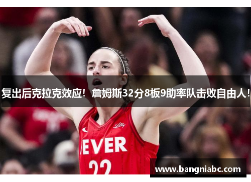 复出后克拉克效应！詹姆斯32分8板9助率队击败自由人！