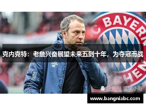 克内克特：老詹兴奋展望未来五到十年，为夺冠而战