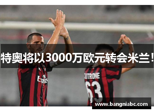 特奥将以3000万欧元转会米兰！